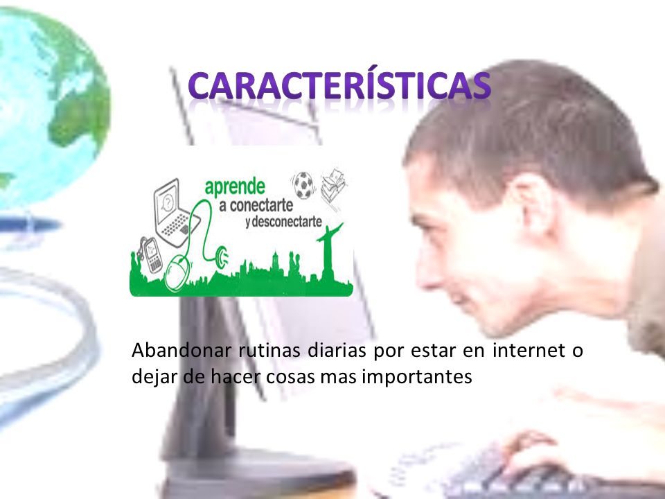 características Abandonar rutinas diarias por estar en internet o dejar de hacer cosas mas importantes.