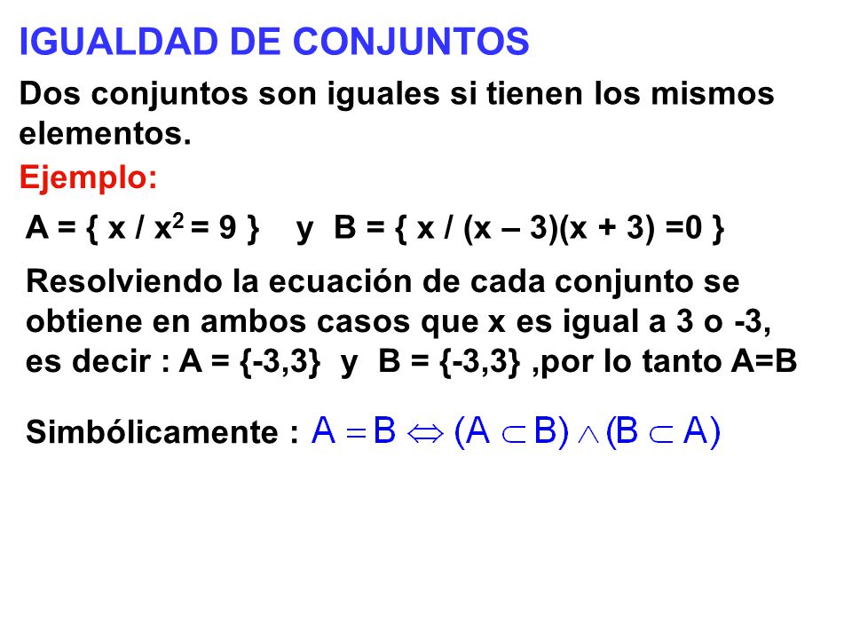IGUALDAD DE CONJUNTOS Dos conjuntos son iguales si tienen los mismos elementos. Ejemplo: A = { x / x2 = 9 } y B = { x / (x – 3)(x + 3) =0 }