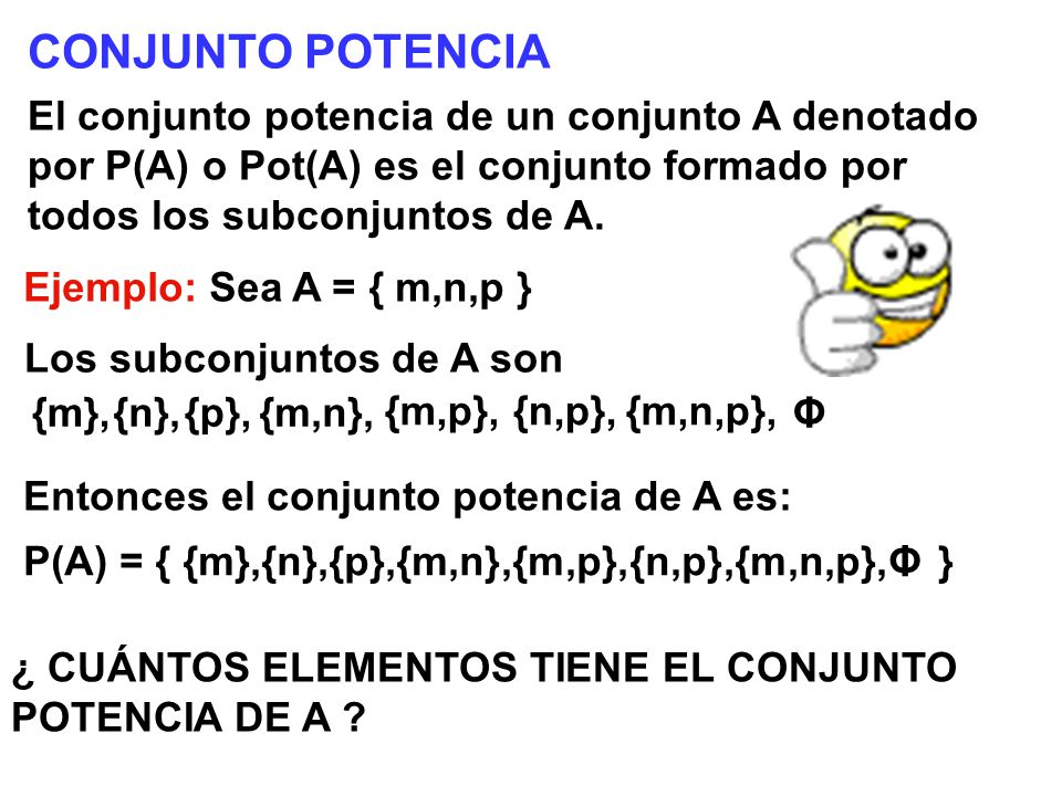 CONJUNTO POTENCIA El conjunto potencia de un conjunto A denotado por P(A) o Pot(A) es el conjunto formado por todos los subconjuntos de A.