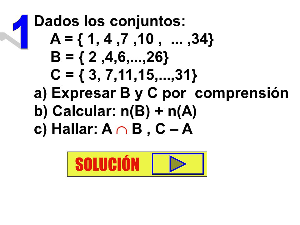 SOLUCIÓN Dados los conjuntos: 1 A = { 1, 4 ,7 ,10 , ... ,34}