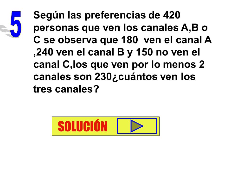 Según las preferencias de 420 personas que ven los canales A,B o C se observa que 180 ven el canal A ,240 ven el canal B y 150 no ven el canal C,los que ven por lo menos 2 canales son 230¿cuántos ven los tres canales