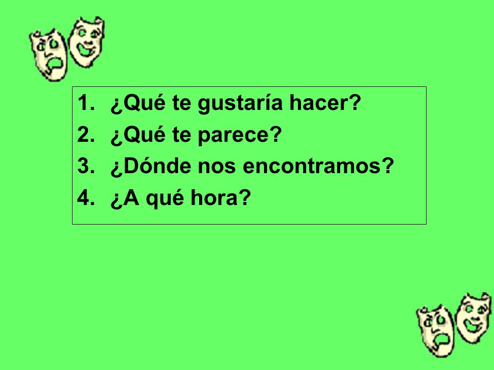 ¿Qué te gustaría hacer ¿Qué te parece ¿Dónde nos encontramos ¿A qué hora