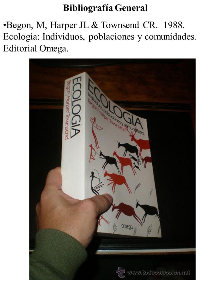 Bibliografía General Begon, M, Harper JL & Townsend CR Ecología: Individuos, poblaciones y comunidades. Editorial Omega.