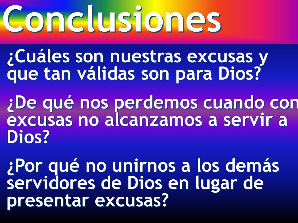Conclusiones ¿Cuáles son nuestras excusas y que tan válidas son para Dios ¿De qué nos perdemos cuando con excusas no alcanzamos a servir a Dios