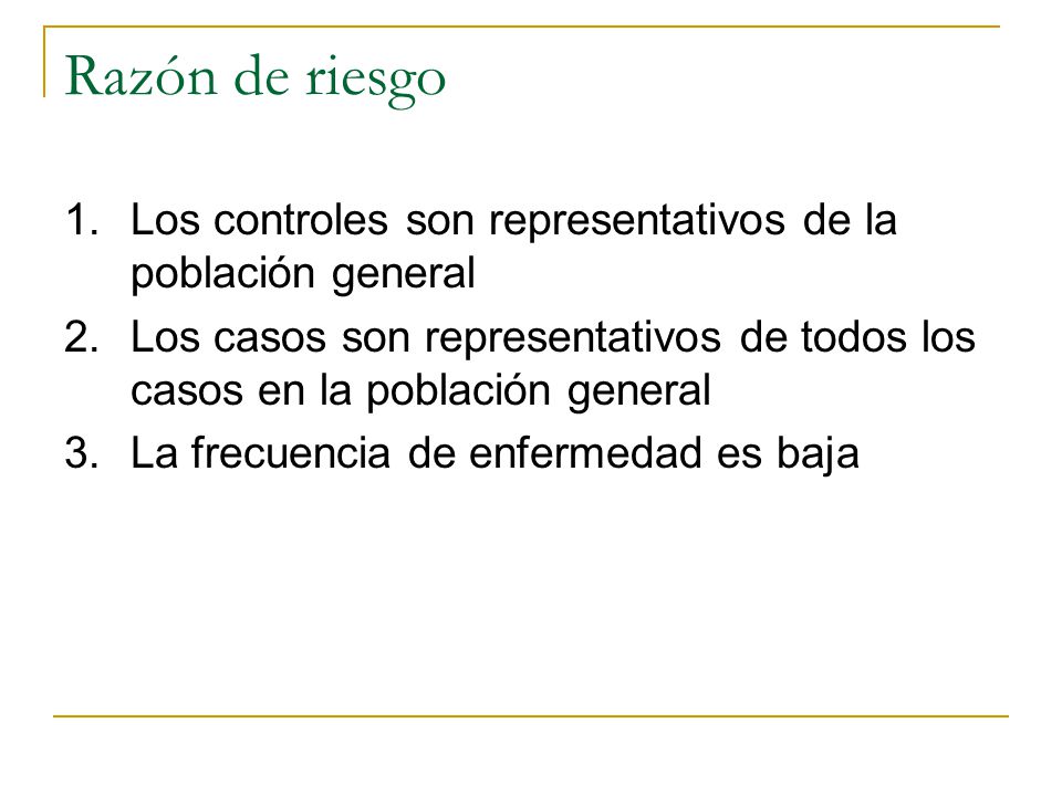 Razón de riesgo Los controles son representativos de la población general. Los casos son representativos de todos los casos en la población general.