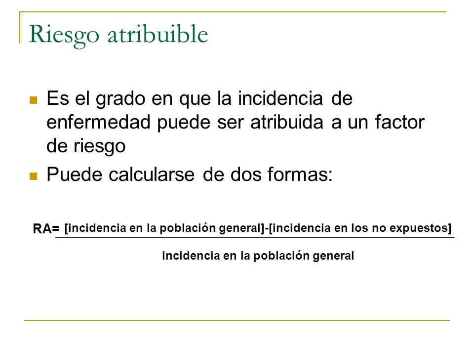 Riesgo atribuible Es el grado en que la incidencia de enfermedad puede ser atribuida a un factor de riesgo.