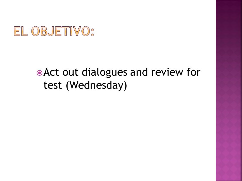 El objetivo: Act out dialogues and review for test (Wednesday)