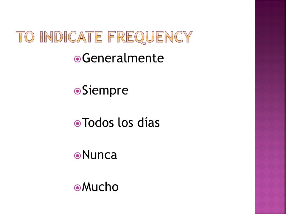 To indicate frequency Generalmente Siempre Todos los días Nunca Mucho