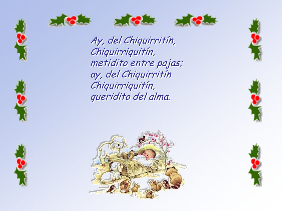 Ay, del Chiquirritín, Chiquirriquitín, metidito entre pajas; ay, del Chiquirritín Chiquirriquitín, queridito del alma.