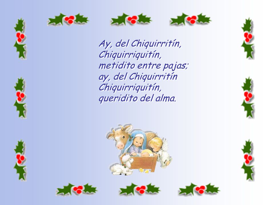 Ay, del Chiquirritín, Chiquirriquitín, metidito entre pajas; ay, del Chiquirritín Chiquirriquitín, queridito del alma.