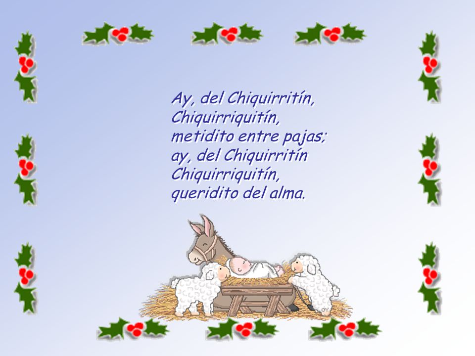 Ay, del Chiquirritín, Chiquirriquitín, metidito entre pajas; ay, del Chiquirritín Chiquirriquitín, queridito del alma.