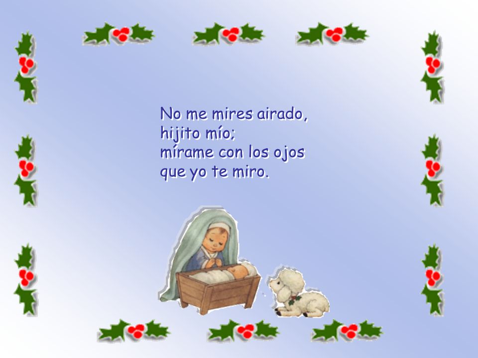No me mires airado, hijito mío; mírame con los ojos que yo te miro.