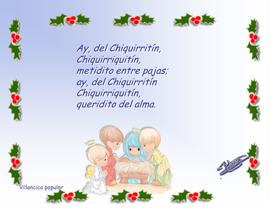 Ay, del Chiquirritín, Chiquirriquitín, metidito entre pajas; ay, del Chiquirritín Chiquirriquitín, queridito del alma.