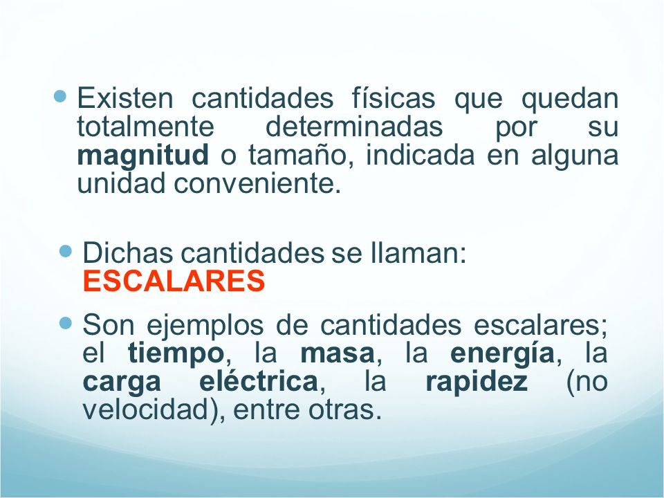Existen cantidades físicas que quedan totalmente determinadas por su magnitud o tamaño, indicada en alguna unidad conveniente.