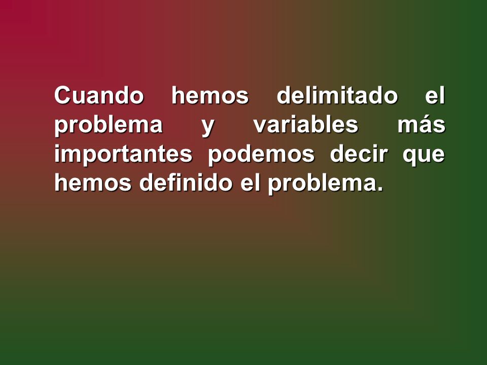 Cuando hemos delimitado el problema y variables más importantes podemos decir que hemos definido el problema.