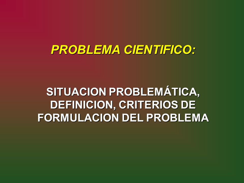 PROBLEMA CIENTIFICO: SITUACION PROBLEMÁTICA, DEFINICION, CRITERIOS DE FORMULACION DEL PROBLEMA