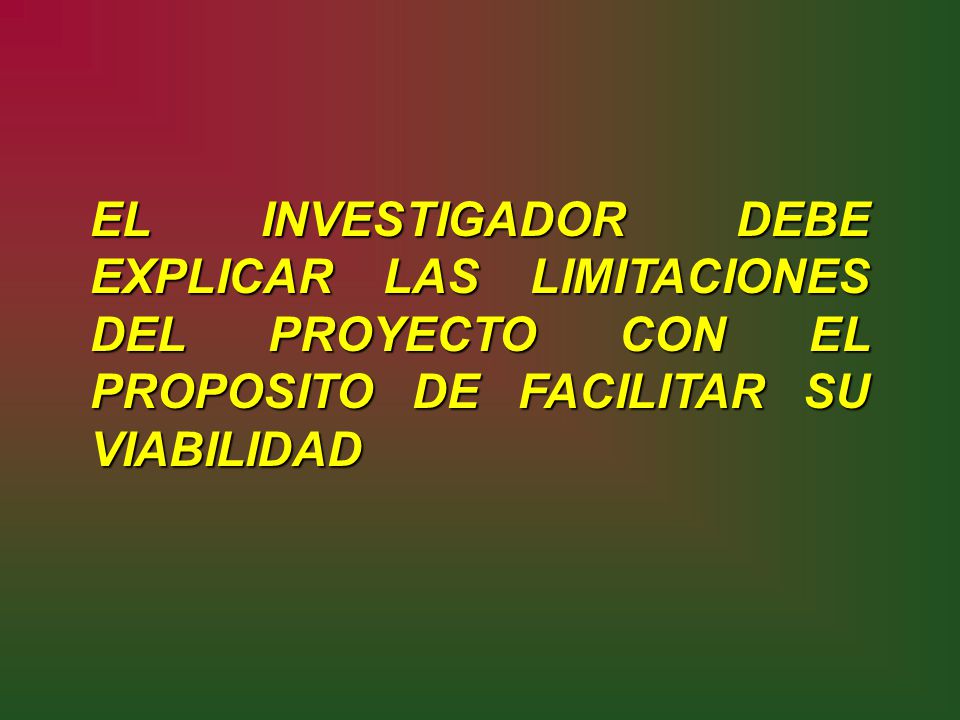 EL INVESTIGADOR DEBE EXPLICAR LAS LIMITACIONES DEL PROYECTO CON EL PROPOSITO DE FACILITAR SU VIABILIDAD