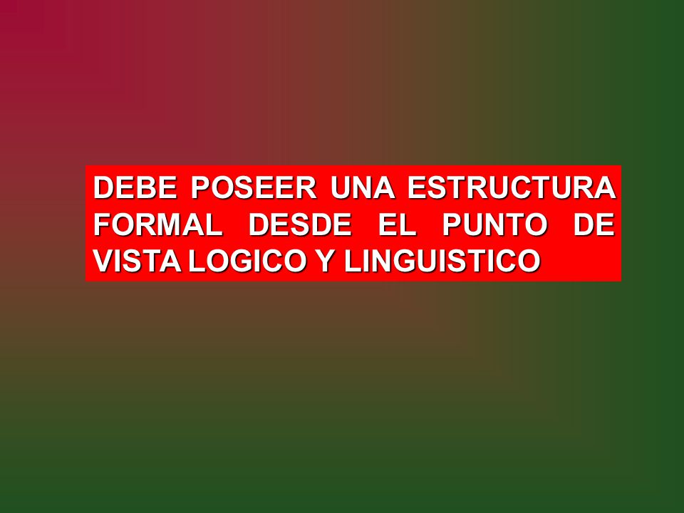 DEBE POSEER UNA ESTRUCTURA FORMAL DESDE EL PUNTO DE VISTA LOGICO Y LINGUISTICO