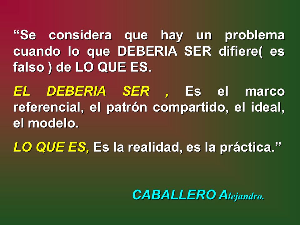 Se considera que hay un problema cuando lo que DEBERIA SER difiere( es falso ) de LO QUE ES.