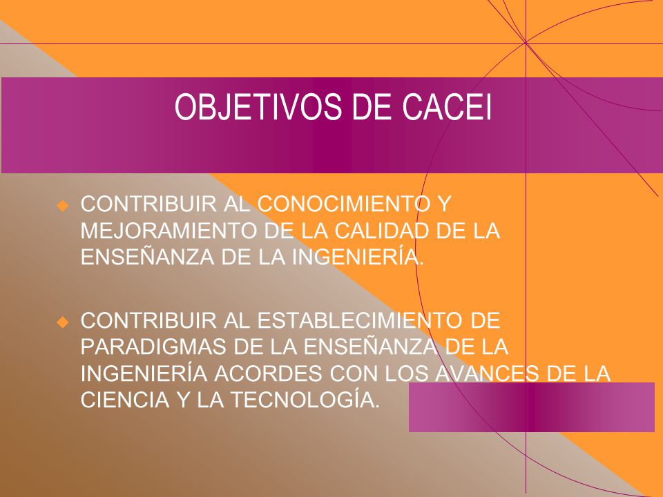 OBJETIVOS DE CACEI CONTRIBUIR AL CONOCIMIENTO Y MEJORAMIENTO DE LA CALIDAD DE LA ENSEÑANZA DE LA INGENIERÍA.