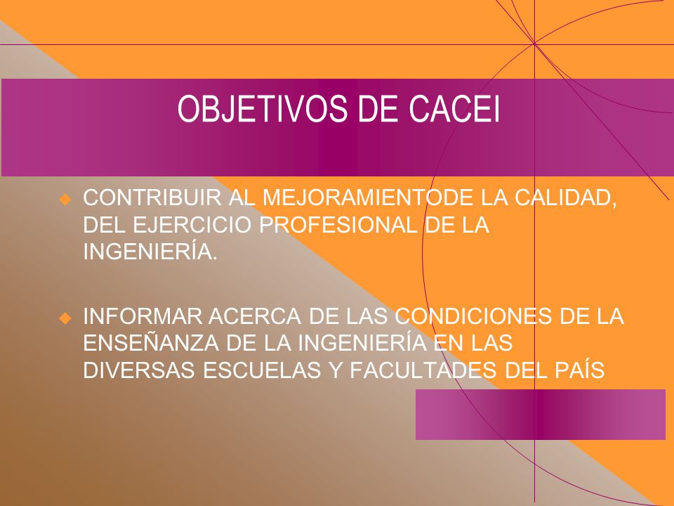 OBJETIVOS DE CACEI CONTRIBUIR AL MEJORAMIENTODE LA CALIDAD, DEL EJERCICIO PROFESIONAL DE LA INGENIERÍA.