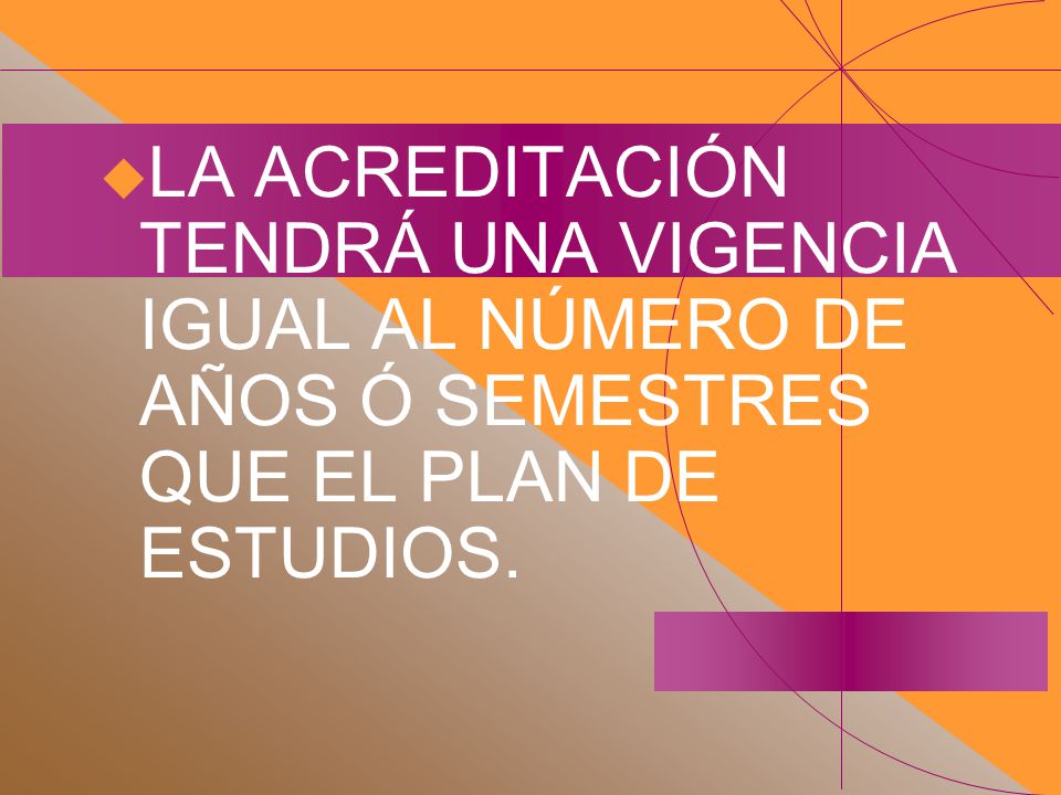 LA ACREDITACIÓN TENDRÁ UNA VIGENCIA IGUAL AL NÚMERO DE AÑOS Ó SEMESTRES QUE EL PLAN DE ESTUDIOS.