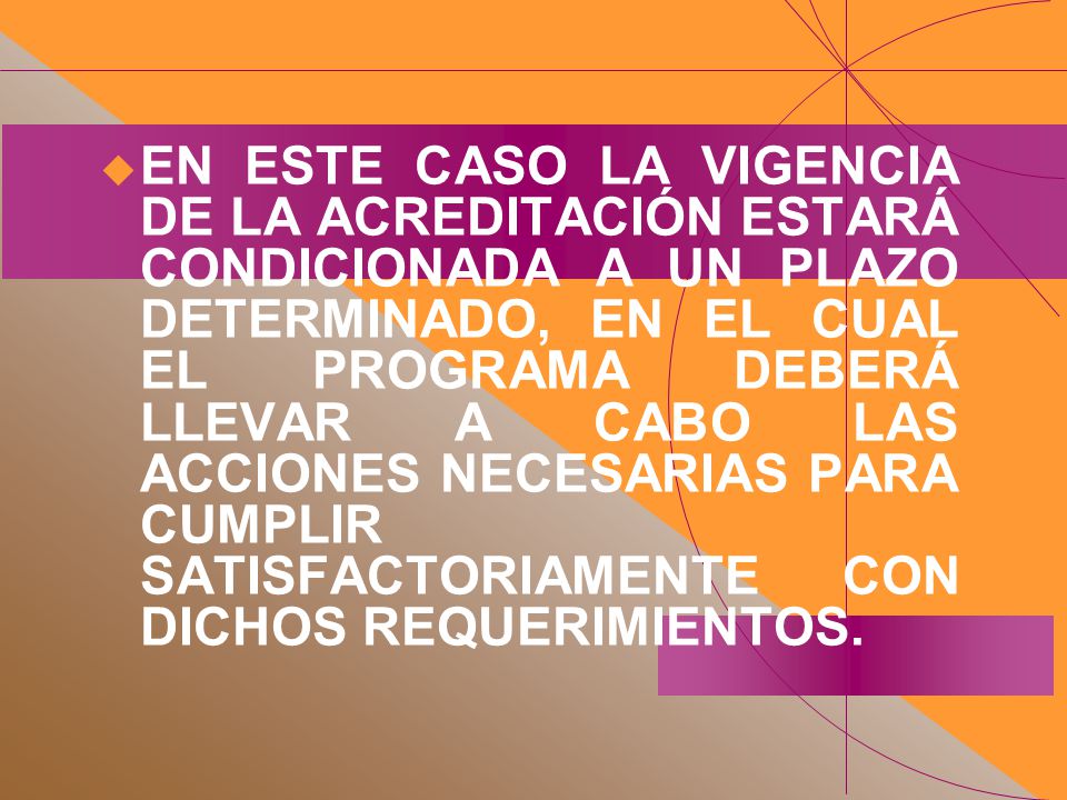 EN ESTE CASO LA VIGENCIA DE LA ACREDITACIÓN ESTARÁ CONDICIONADA A UN PLAZO DETERMINADO, EN EL CUAL EL PROGRAMA DEBERÁ LLEVAR A CABO LAS ACCIONES NECESARIAS PARA CUMPLIR SATISFACTORIAMENTE CON DICHOS REQUERIMIENTOS.
