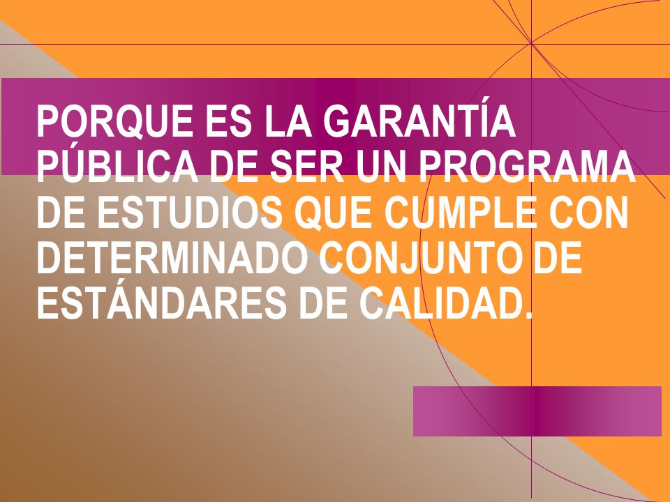 PORQUE ES LA GARANTÍA PÚBLICA DE SER UN PROGRAMA DE ESTUDIOS QUE CUMPLE CON DETERMINADO CONJUNTO DE ESTÁNDARES DE CALIDAD.