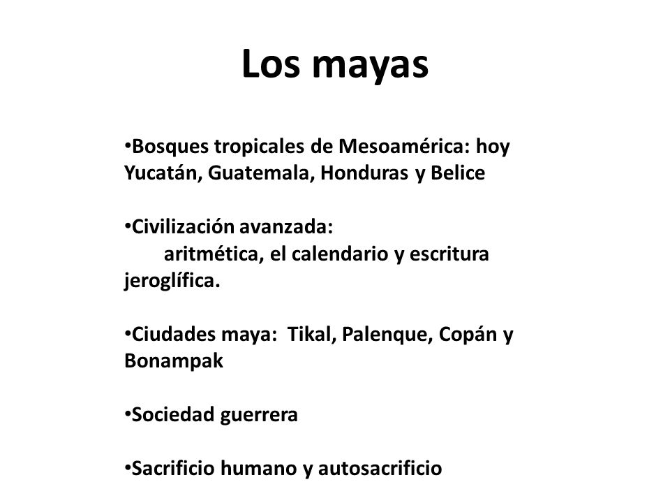 Los mayas Bosques tropicales de Mesoamérica: hoy Yucatán, Guatemala, Honduras y Belice. Civilización avanzada: