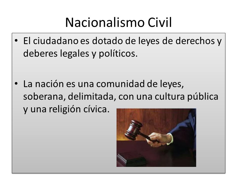 Nacionalismo Civil El ciudadano es dotado de leyes de derechos y deberes legales y políticos.