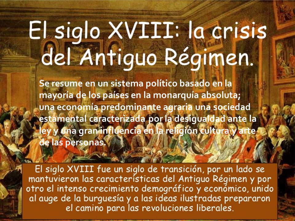 Se resume en un sistema político basado en la mayoría de los países en la monarquía absoluta; una economía predominante agraria una sociedad estamental caracterizada por la desigualdad ante la ley y una gran influencia en la religión cultura y arte de las personas.