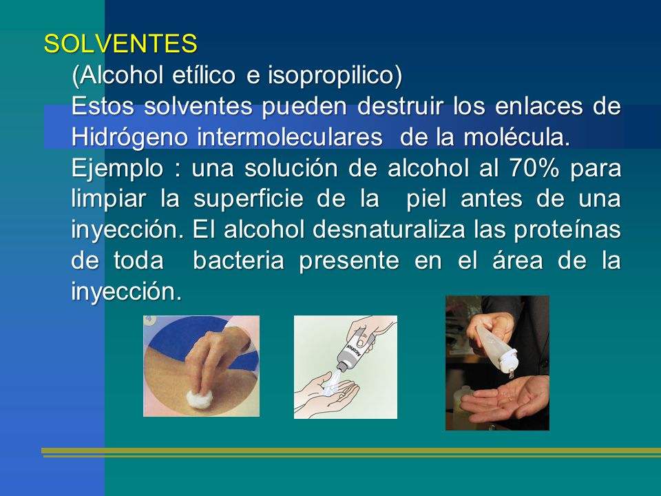 SOLVENTES (Alcohol etílico e isopropilico) Estos solventes pueden destruir los enlaces de Hidrógeno intermoleculares de la molécula.
