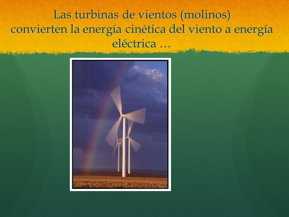 Las turbinas de vientos (molinos) convierten la energía cinética del viento a energía eléctrica …