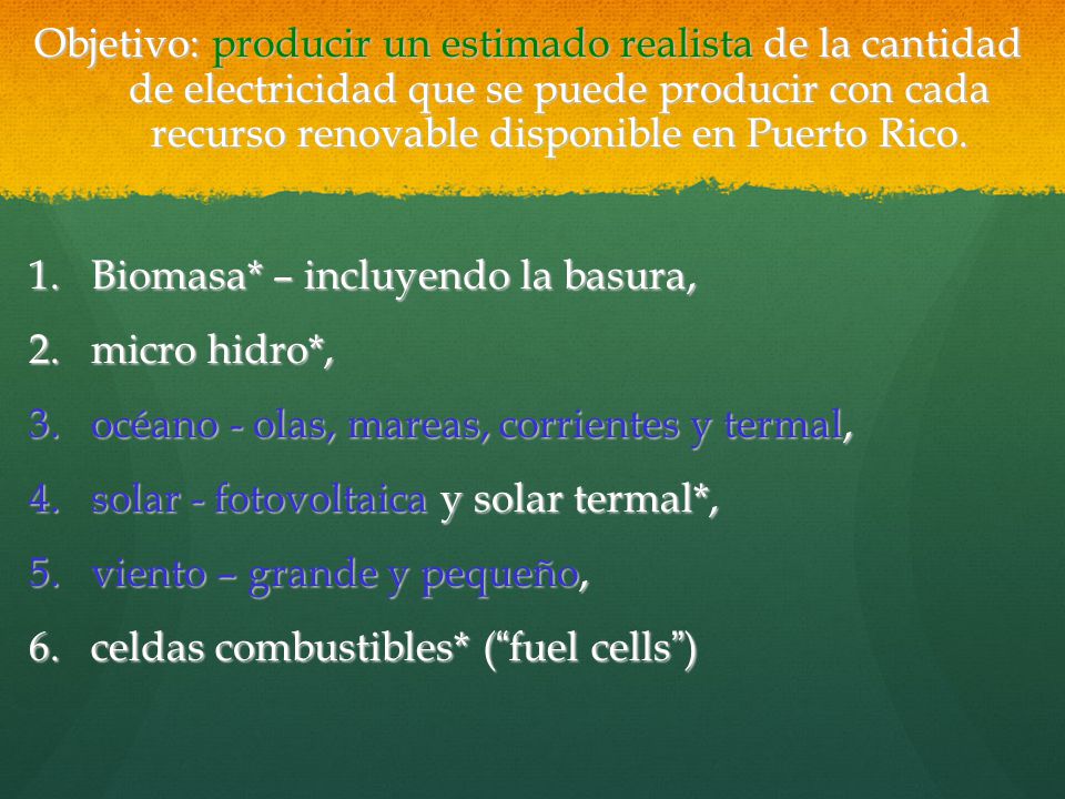 Objetivo: producir un estimado realista de la cantidad de electricidad que se puede producir con cada recurso renovable disponible en Puerto Rico.