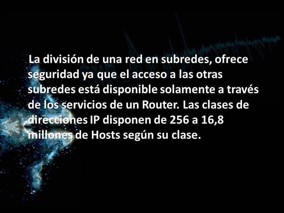 La división de una red en subredes, ofrece seguridad ya que el acceso a las otras subredes está disponible solamente a través de los servicios de un Router.