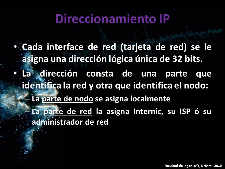 Direccionamiento IP Cada interface de red (tarjeta de red) se le asigna una dirección lógica única de 32 bits.