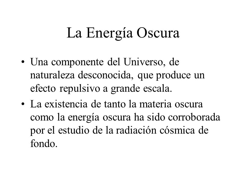 La Energía Oscura Una componente del Universo, de naturaleza desconocida, que produce un efecto repulsivo a grande escala.
