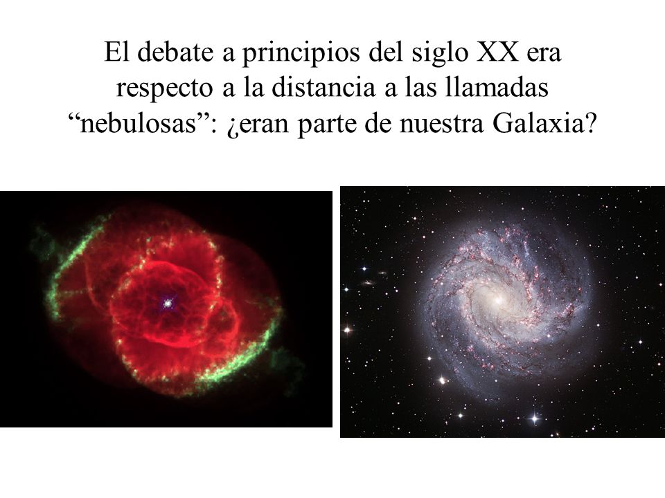 El debate a principios del siglo XX era respecto a la distancia a las llamadas nebulosas : ¿eran parte de nuestra Galaxia