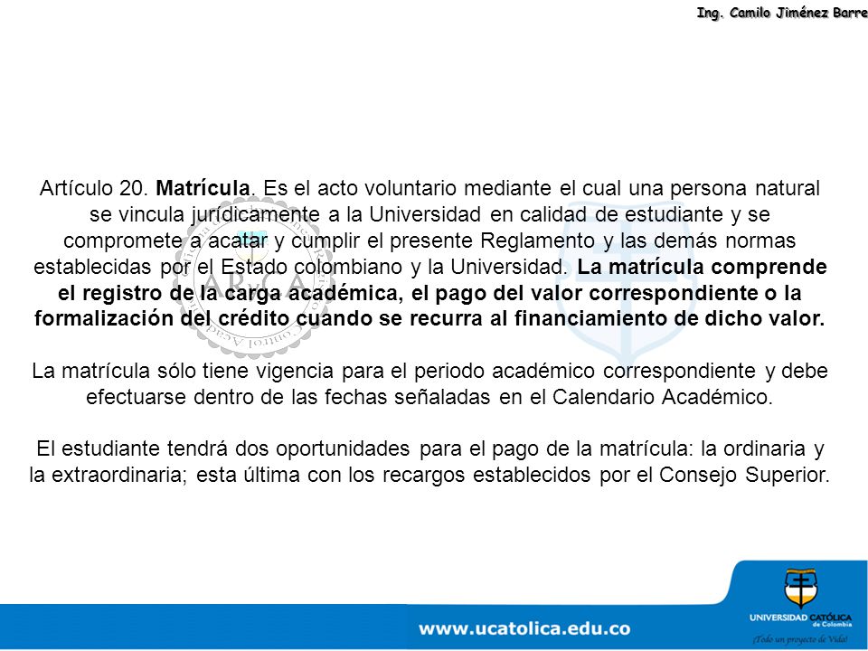Artículo 20. Matrícula. Es el acto voluntario mediante el cual una persona natural se vincula jurídicamente a la Universidad en calidad de estudiante y se compromete a acatar y cumplir el presente Reglamento y las demás normas establecidas por el Estado colombiano y la Universidad. La matrícula comprende el registro de la carga académica, el pago del valor correspondiente o la formalización del crédito cuando se recurra al financiamiento de dicho valor.