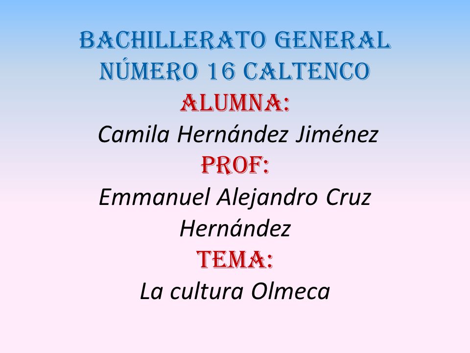 Bachillerato general número 16 caltenco Alumna: Camila Hernández Jiménez Prof: Emmanuel Alejandro Cruz Hernández Tema: La cultura Olmeca