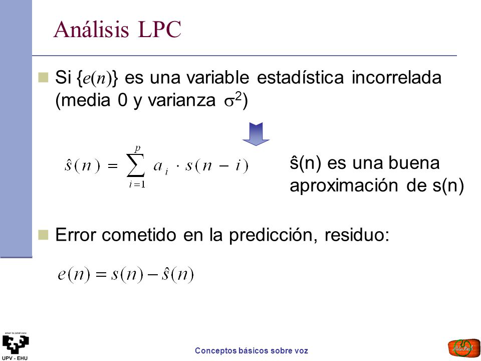 Análisis LPC Si {e(n)} es una variable estadística incorrelada (media 0 y varianza s2) Error cometido en la predicción, residuo: