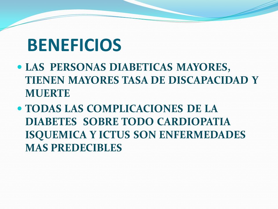 BENEFICIOS LAS PERSONAS DIABETICAS MAYORES, TIENEN MAYORES TASA DE DISCAPACIDAD Y MUERTE.