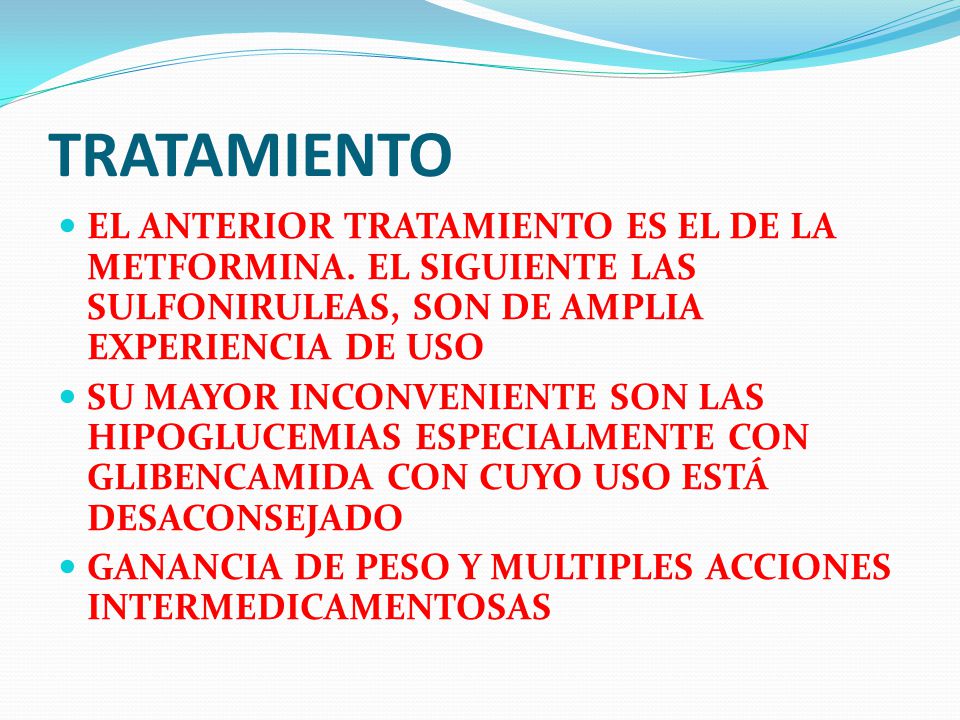 TRATAMIENTO EL ANTERIOR TRATAMIENTO ES EL DE LA METFORMINA. EL SIGUIENTE LAS SULFONIRULEAS, SON DE AMPLIA EXPERIENCIA DE USO.