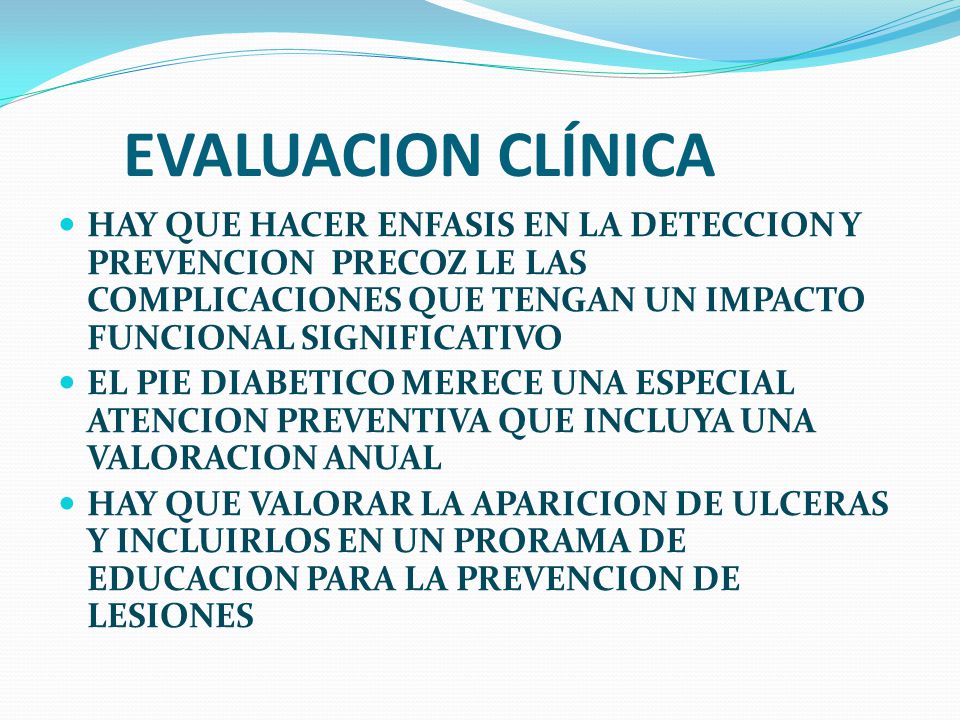 EVALUACION CLÍNICA HAY QUE HACER ENFASIS EN LA DETECCION Y PREVENCION PRECOZ LE LAS COMPLICACIONES QUE TENGAN UN IMPACTO FUNCIONAL SIGNIFICATIVO.