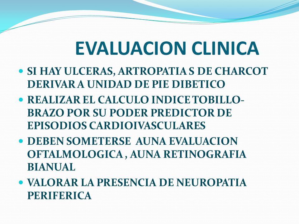 EVALUACION CLINICA SI HAY ULCERAS, ARTROPATIA S DE CHARCOT DERIVAR A UNIDAD DE PIE DIBETICO.