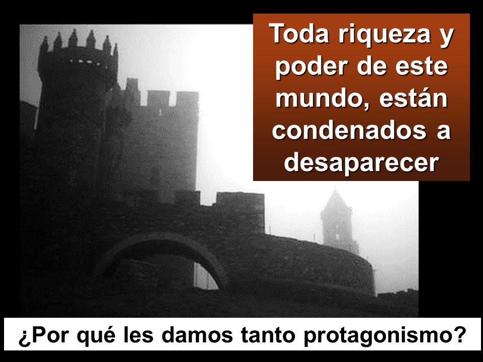 Toda riqueza y poder de este mundo, están condenados a desaparecer