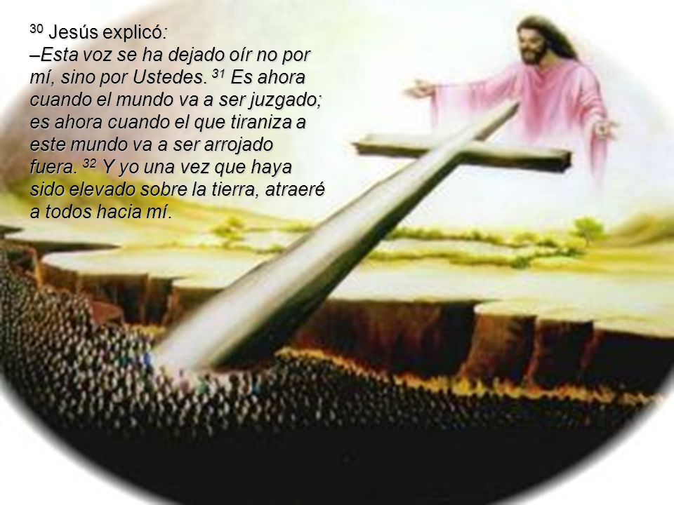 30 Jesús explicó: –Esta voz se ha dejado oír no por mí, sino por Ustedes.
