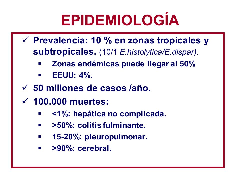 EPIDEMIOLOGÍA Prevalencia: 10 % en zonas tropicales y subtropicales. (10/1 E.histolytica/E.dispar).