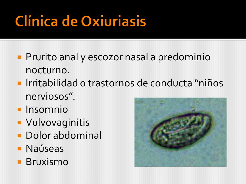 Clínica de Oxiuriasis Prurito anal y escozor nasal a predominio nocturno. Irritabilidad o trastornos de conducta niños nerviosos .