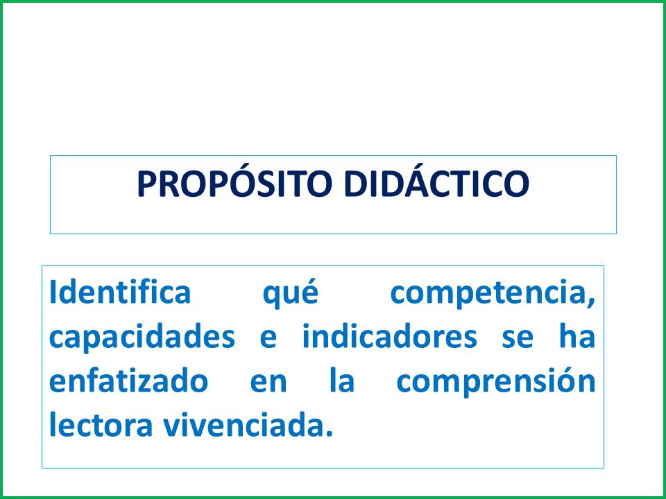 PROPÓSITO DIDÁCTICO Identifica qué competencia, capacidades e indicadores se ha enfatizado en la comprensión lectora vivenciada.